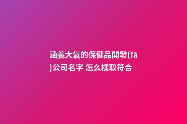 涵義大氣的保健品開發(fā)公司名字 怎么樣取符合-第1張-公司起名-玄機派